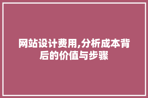 网站设计费用,分析成本背后的价值与步骤