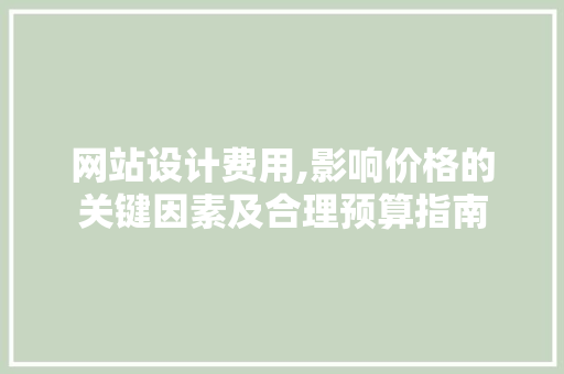 网站设计费用,影响价格的关键因素及合理预算指南 网站设计费用,影响价格的关键因素及合理预算指南 神马SEO