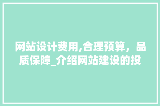 网站设计费用,合理预算，品质保障_介绍网站建设的投资之路