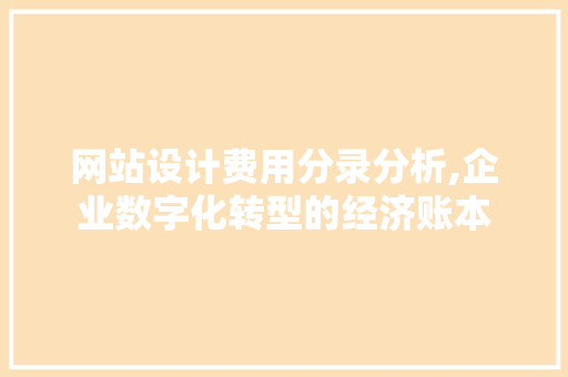 网站设计费用分录分析,企业数字化转型的经济账本