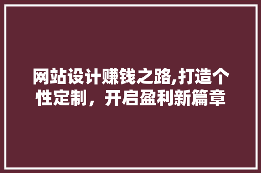 网站设计赚钱之路,打造个性定制，开启盈利新篇章