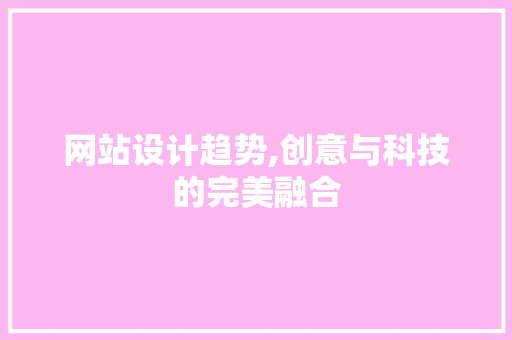 网站设计趋势,创意与科技的完美融合