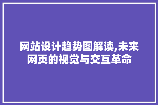 网站设计趋势图解读,未来网页的视觉与交互革命