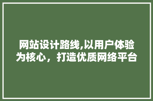 网站设计路线,以用户体验为核心，打造优质网络平台 网站设计路线,以用户体验为核心，打造优质网络平台 搜狗SEO