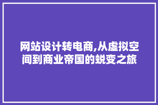 网站设计转电商,从虚拟空间到商业帝国的蜕变之旅