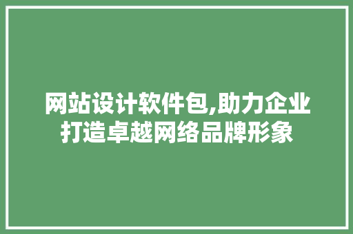 网站设计软件包,助力企业打造卓越网络品牌形象 网站设计软件包,助力企业打造卓越网络品牌形象 百度SEO