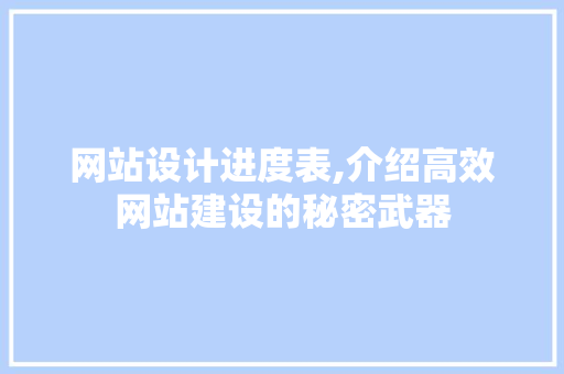 网站设计进度表,介绍高效网站建设的秘密武器