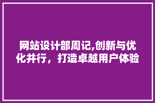 网站设计部周记,创新与优化并行，打造卓越用户体验