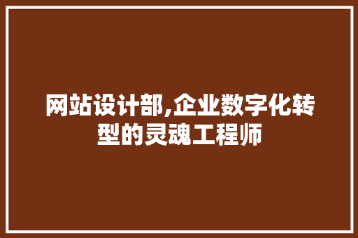 网站设计部,企业数字化转型的灵魂工程师