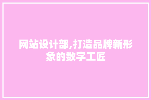 网站设计部,打造品牌新形象的数字工匠