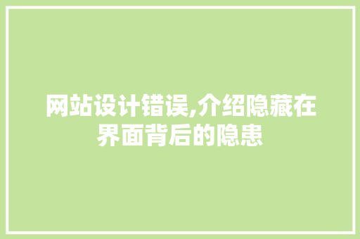 网站设计错误,介绍隐藏在界面背后的隐患 网站设计错误,介绍隐藏在界面背后的隐患 网站建设公司