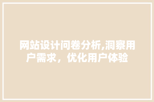 网站设计问卷分析,洞察用户需求，优化用户体验