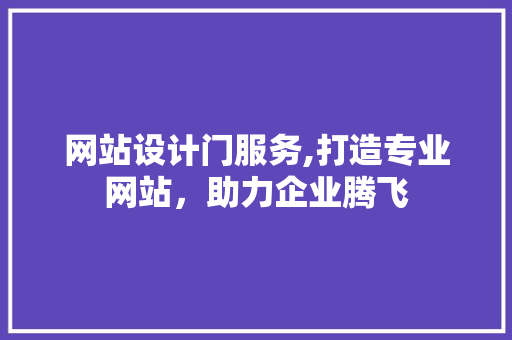 网站设计门服务,打造专业网站，助力企业腾飞