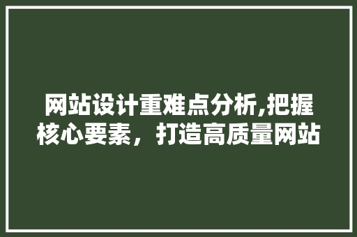 网站设计重难点分析,把握核心要素，打造高质量网站