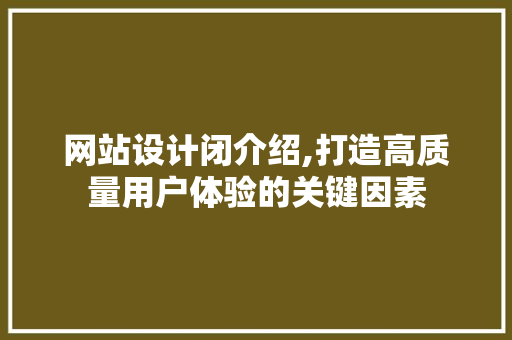 网站设计闭介绍,打造高质量用户体验的关键因素
