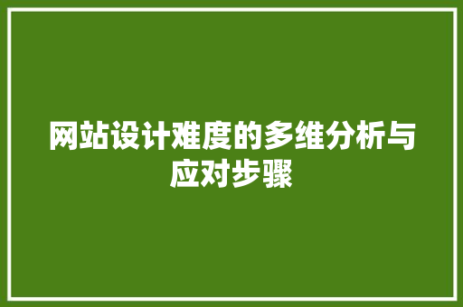 网站设计难度的多维分析与应对步骤