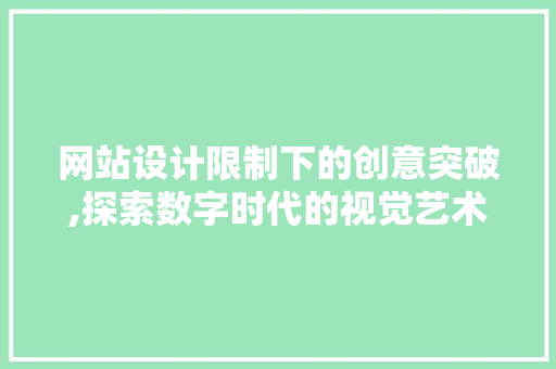 网站设计限制下的创意突破,探索数字时代的视觉艺术 网站设计限制下的创意突破,探索数字时代的视觉艺术 神马SEO