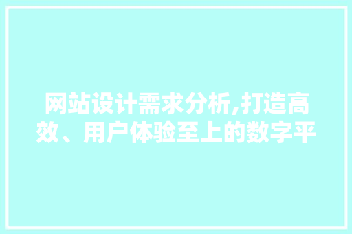 网站设计需求分析,打造高效、用户体验至上的数字平台 网站设计需求分析,打造高效、用户体验至上的数字平台 网站建设公司