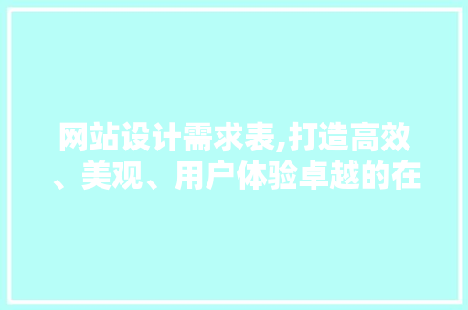 网站设计需求表,打造高效、美观、用户体验卓越的在线平台