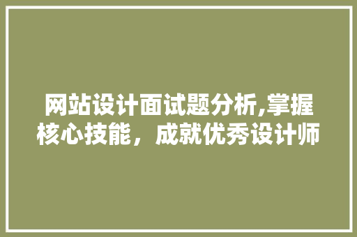 网站设计面试题分析,掌握核心技能，成就优秀设计师