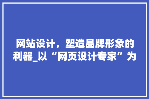 网站设计，塑造品牌形象的利器_以“网页设计专家”为例 网站设计，塑造品牌形象的利器_以“网页设计专家”为例 SEO关键词