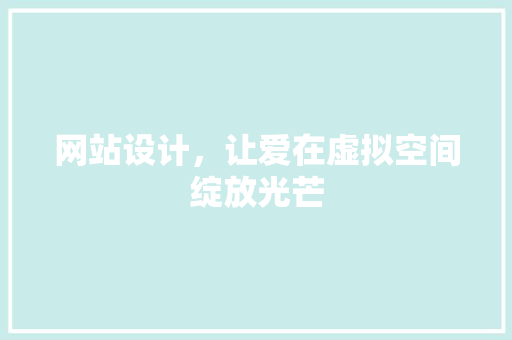 网站设计，让爱在虚拟空间绽放光芒
