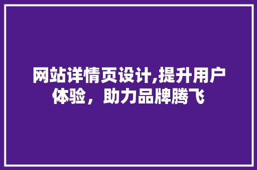 网站详情页设计,提升用户体验，助力品牌腾飞