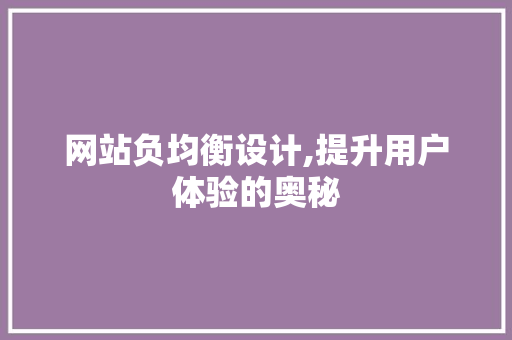 网站负均衡设计,提升用户体验的奥秘