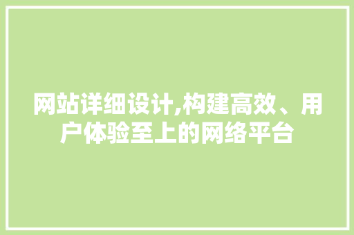 网站详细设计,构建高效、用户体验至上的网络平台