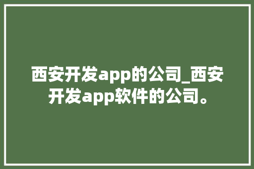 西安开发app的公司_西安开发app软件的公司。 西安开发app的公司_西安开发app软件的公司。 网站建设公司