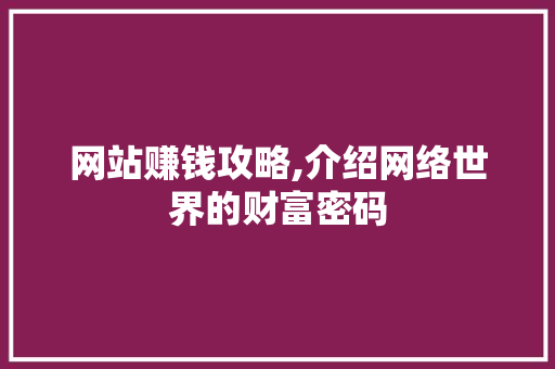 网站赚钱攻略,介绍网络世界的财富密码 网站赚钱攻略,介绍网络世界的财富密码 SEO关键词