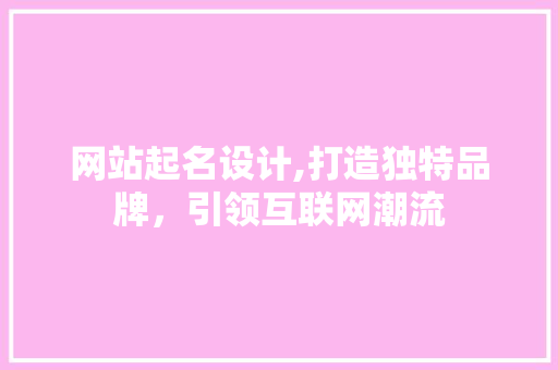网站起名设计,打造独特品牌，引领互联网潮流