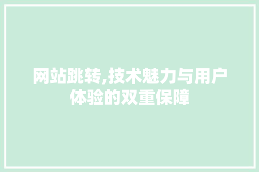 网站跳转,技术魅力与用户体验的双重保障