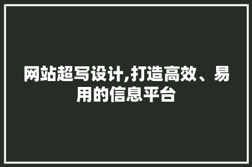 网站超写设计,打造高效、易用的信息平台