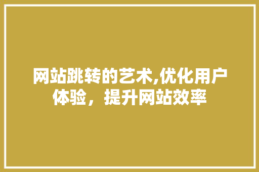 网站跳转的艺术,优化用户体验，提升网站效率
