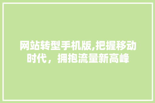 网站转型手机版,把握移动时代，拥抱流量新高峰