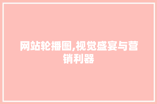 网站轮播图,视觉盛宴与营销利器