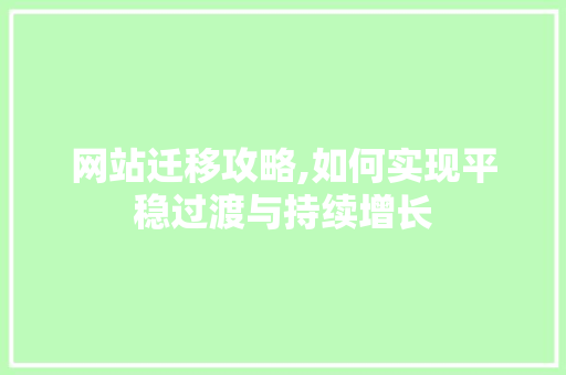 网站迁移攻略,如何实现平稳过渡与持续增长 网站迁移攻略,如何实现平稳过渡与持续增长 必应SEO