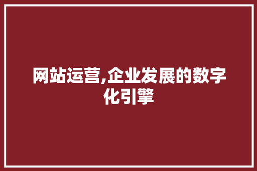 网站运营,企业发展的数字化引擎