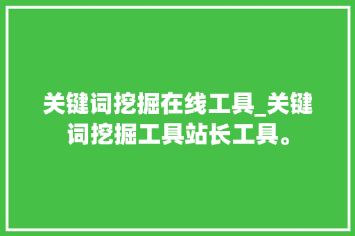 关键词挖掘在线工具_关键词挖掘工具站长工具。 关键词挖掘在线工具_关键词挖掘工具站长工具。 SEO关键词