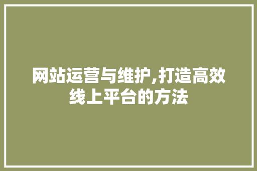 网站运营与维护,打造高效线上平台的方法 网站运营与维护,打造高效线上平台的方法 百度SEO