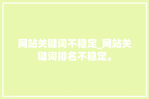 网站关键词不稳定_网站关键词排名不稳定。 网站关键词不稳定_网站关键词排名不稳定。 SEO关键词