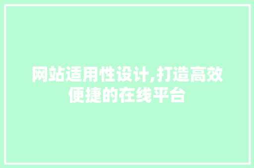 网站适用性设计,打造高效便捷的在线平台