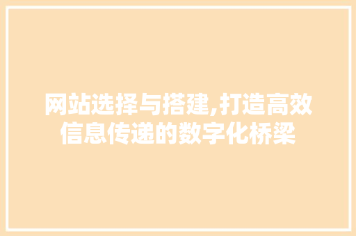 网站选择与搭建,打造高效信息传递的数字化桥梁 网站选择与搭建,打造高效信息传递的数字化桥梁 搜狗SEO