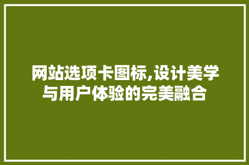 网站选项卡图标,设计美学与用户体验的完美融合