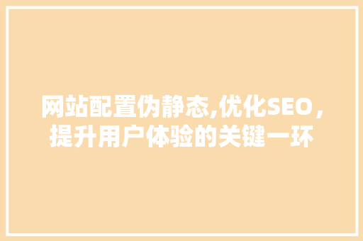 网站配置伪静态,优化SEO，提升用户体验的关键一环