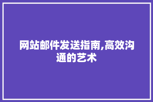 网站邮件发送指南,高效沟通的艺术