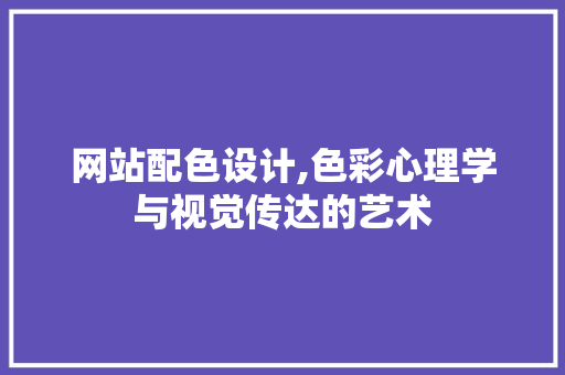 网站配色设计,色彩心理学与视觉传达的艺术 网站配色设计,色彩心理学与视觉传达的艺术 百度SEO