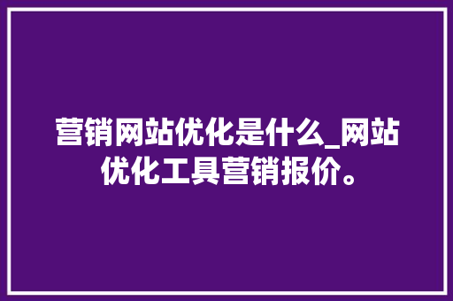 营销网站优化是什么_网站优化工具营销报价。 营销网站优化是什么_网站优化工具营销报价。 SEO关键词