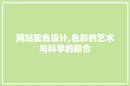 网站配色设计,色彩的艺术与科学的融合